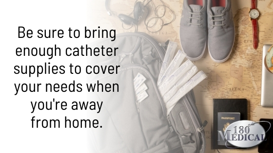 bring enough catheter supplies to cover you when you're away from home