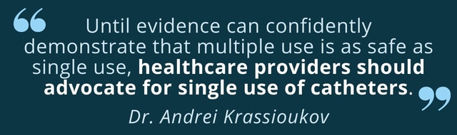 Until evidence can demonstrate multiple use is as safe as single use, healthcare providers should advocate for single use of catheters - Dr. Andrei Krassioukov