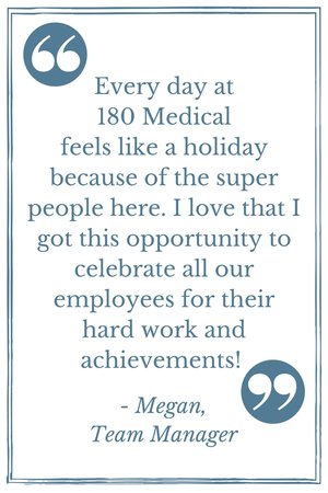 "Every day at 180 Medical feels like a holiday." - 180 Medical Manager Megan (quote)