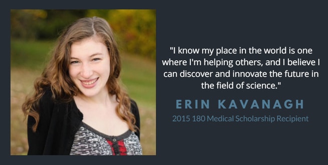 "I know my place in the world is one where I'm helping others." - Erin Kavanagh, 2015 180 Medical Scholarship Recipient