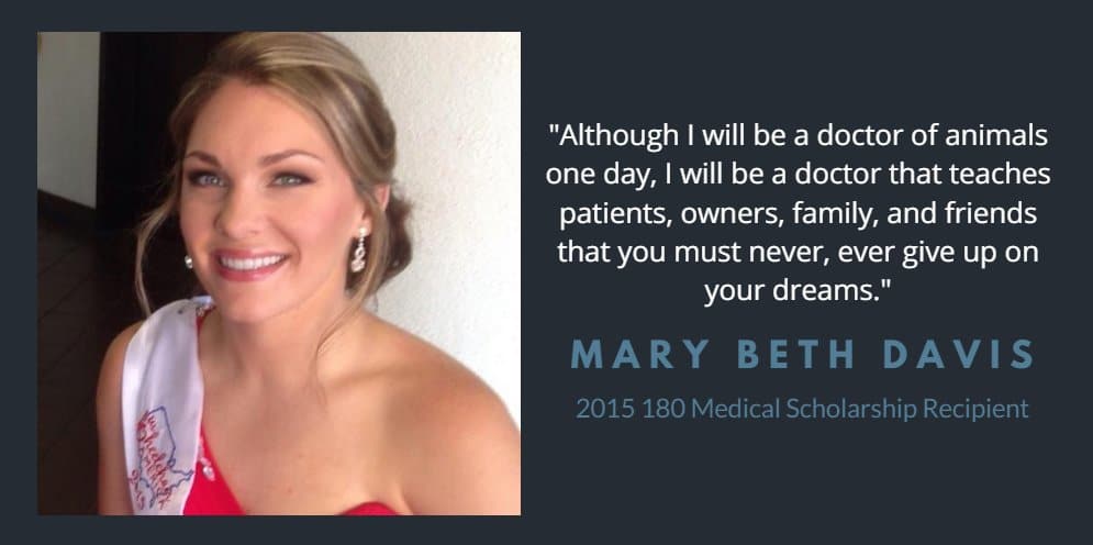"I will be a doctor that teaches others you must never give up on your dreams" - Mary Beth Davis, 2015 180 Medical Scholarship Recipient