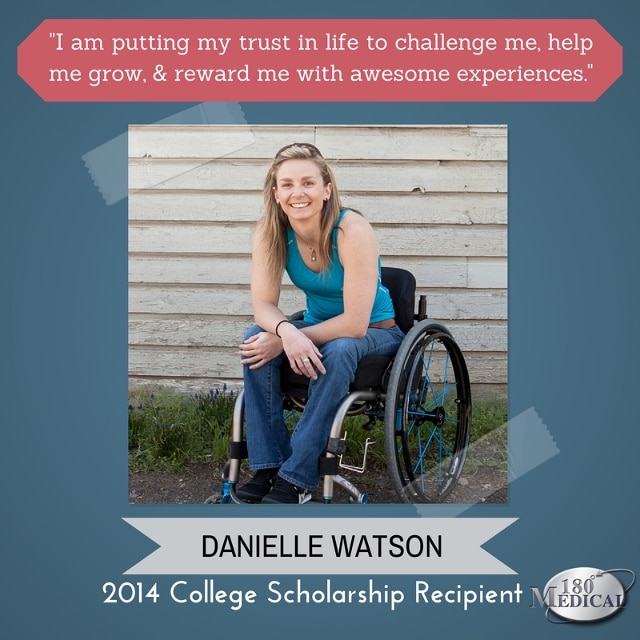"I trust life to challenge me, help me grow, and reward me with awesome experiences." - quote from Danielle Watson, 2014 180 Medical scholarship recipient