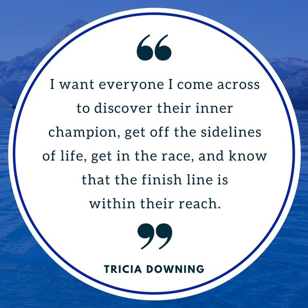 Tricia Downing quote: I want everyone to discover their inner champion.
