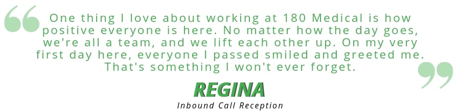 "I love how positive everyone is here at 180 Medical. We're all a team." - Regina, 180 Medical employee quote