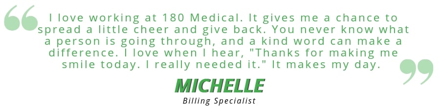 "I love working at 180 Medical. It gives me a chance to spread cheer and give back." - Michelle, 180 Medical employee