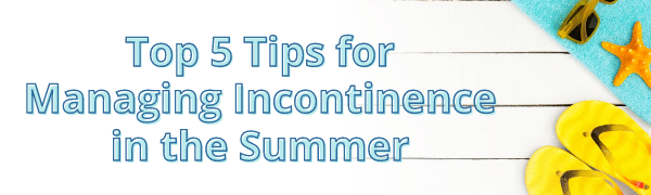 Top 5 Tips for Managing Incontinence in the Summer