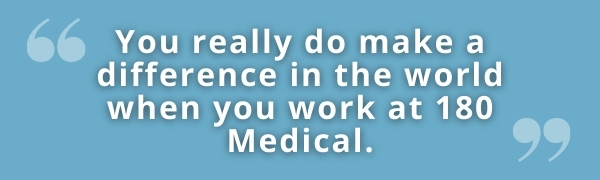 you really do make a difference in the world when you work at 180 Medical - 180 Medical employee quote