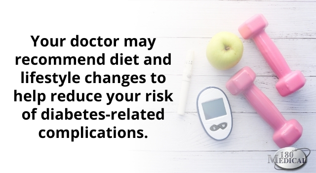 your doctor may recommend diet and lifestyle chanes to help reduce your risk of diabetes related complications
