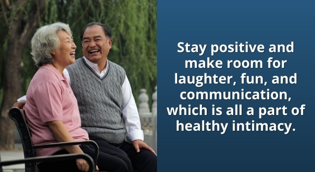 Stay positive and make room for laughter and fun, which is all part of healthy intimacy