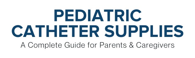 Pediatric Catheter Supplies Complete Guide for Parents and Caregivers